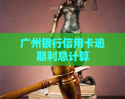 广州银行信用卡逾期利息计算