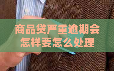 商品贷严重逾期会怎样要怎么处理