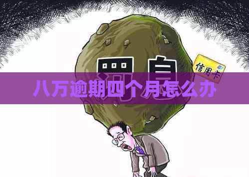 八万逾期四个月怎么办 八万逾期四个月怎么办
