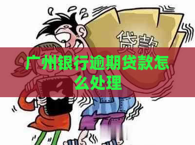 广州银行逾期贷款怎么处理