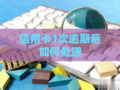信用卡1次逾期后如何处理