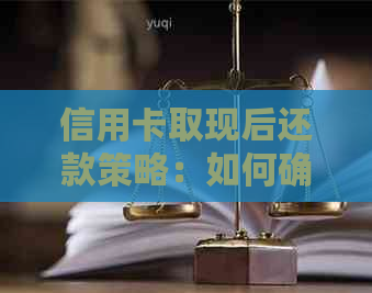 信用卡取现后还款策略：如何确保每月还清更低额度以避免逾期和利息费用