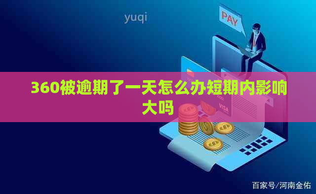 360被逾期了一天怎么办短期内影响大吗