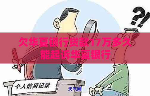 欠华夏银行贷款17万多久能起诉华夏银行
