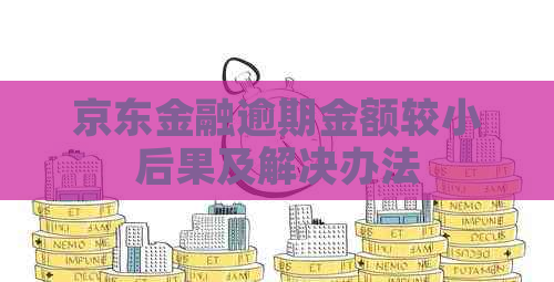 京东金融逾期金额较小后果及解决办法