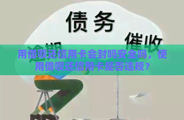 用网贷还信用卡会封吗安全吗，使用网贷还信用卡是否违规？