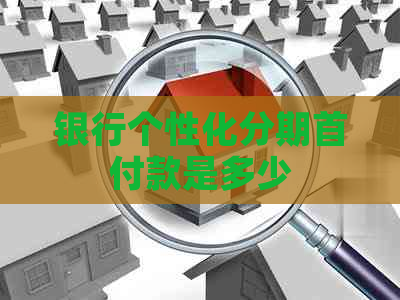 银行个性化分期首付款是多少