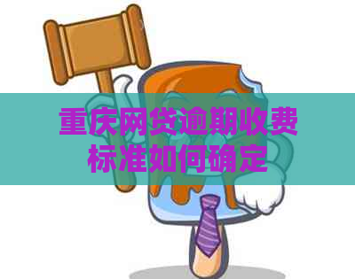 重庆网贷逾期收费标准如何确定