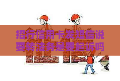 招行信用卡发短信说要转法务是要起诉吗