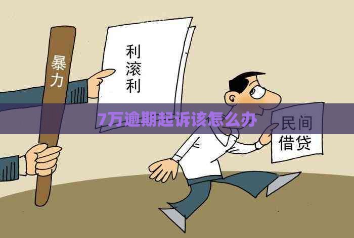 7万逾期起诉该怎么办