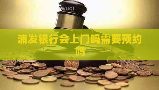 浦发银行会上门吗需要预约吗