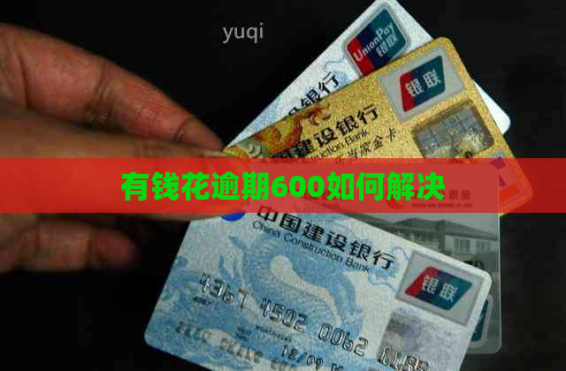 有钱花逾期600如何解决