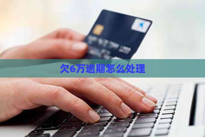 欠6万逾期怎么处理