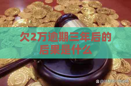欠2万逾期三年后的后果是什么