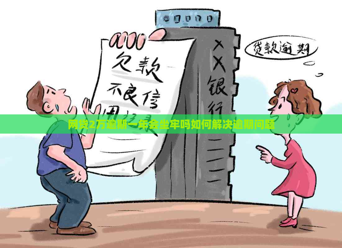 网贷2万逾期一年会坐牢吗如何解决逾期问题