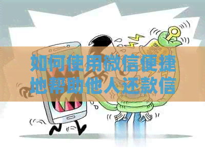 如何使用微信便捷地帮助他人还款信用卡：详细步骤与注意事项