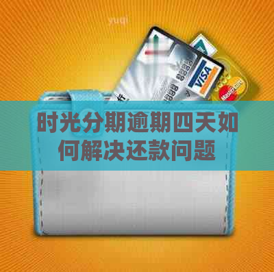 时光分期逾期四天如何解决还款问题