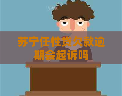 苏宁任性贷欠款逾期会起诉吗