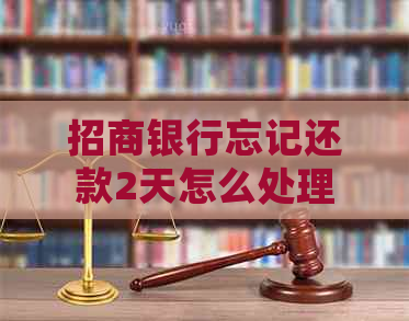 招商银行忘记还款2天怎么处理