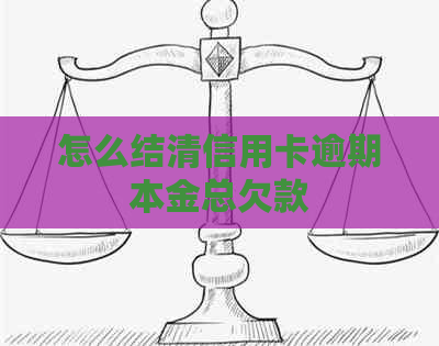 怎么结清信用卡逾期本金总欠款