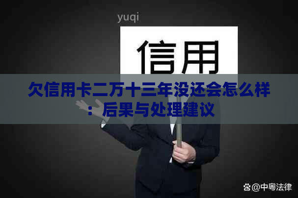 欠信用卡二万十三年没还会怎么样：后果与处理建议