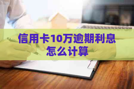 信用卡10万逾期利息怎么计算