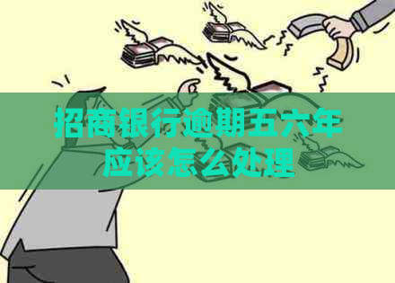 招商银行逾期五六年应该怎么处理