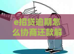e招贷逾期怎么协商还款解决办法