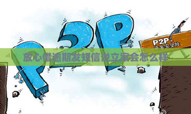 放心借逾期发短信说立案会怎么样