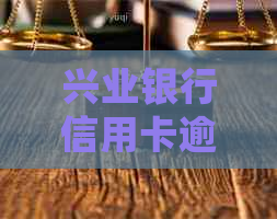 兴业银行信用卡逾期案例如何处理