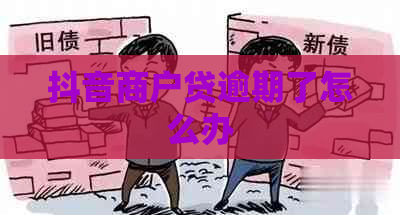 抖音商户贷逾期了怎么办