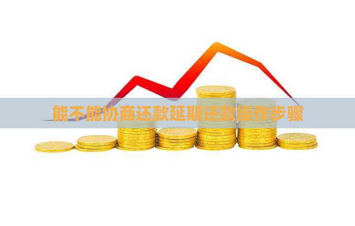 能不能协商还款延期还款操作步骤