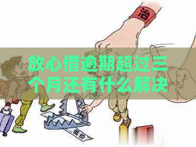 放心借逾期超过三个月还有什么解决办法