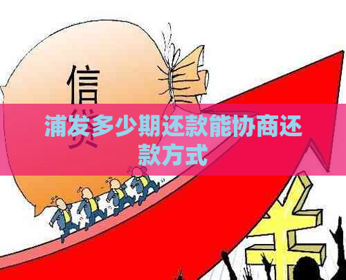 浦发多少期还款能协商还款方式 浦发多少期还款能协商还款方式