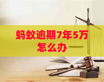 蚂蚁逾期7年5万怎么办