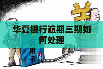 华夏银行逾期三期如何处理