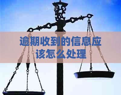逾期收到的信息应该怎么处理