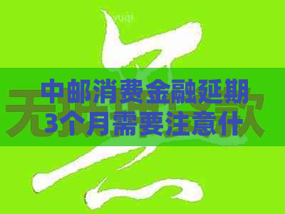 中邮消费金融延期3个月需要注意什么