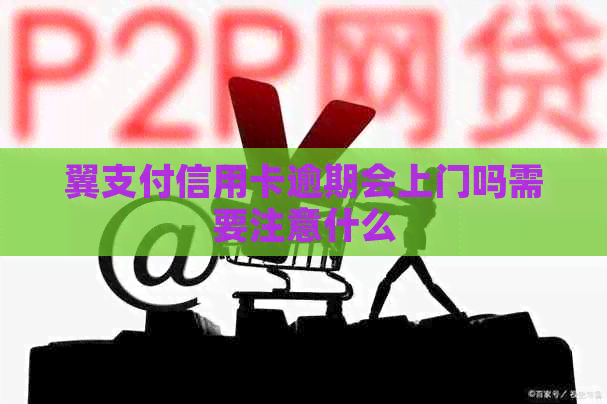 翼支付信用卡逾期会上门吗需要注意什么