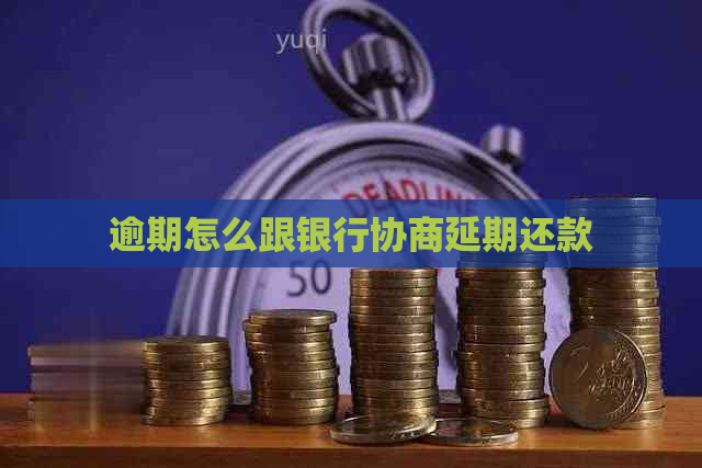 逾期怎么跟银行协商延期还款
