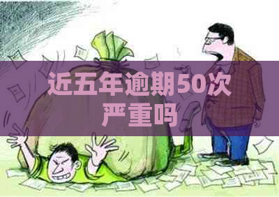 近五年逾期50次严重吗