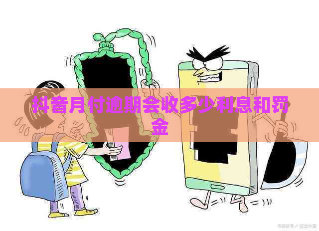 抖音月付逾期会收多少利息和罚金