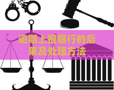 逾期上报银行的后果及处理方法