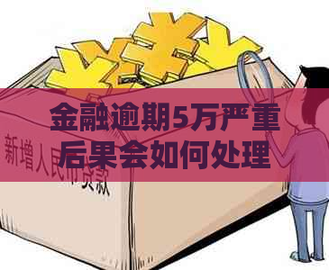 金融逾期5万严重后果会如何处理