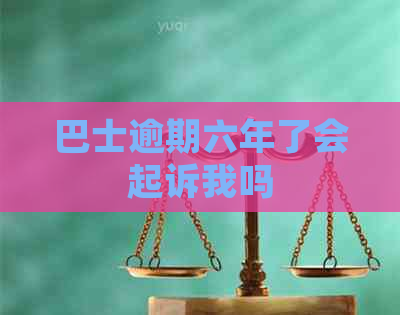巴士逾期六年了会起诉我吗