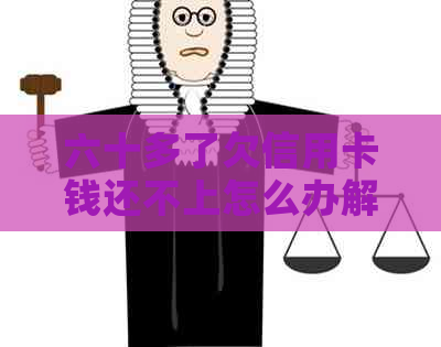 六十多了欠信用卡钱还不上怎么办解决方法