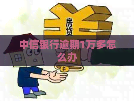 中信银行逾期1万多怎么办