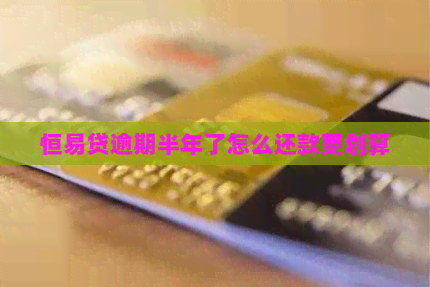恒易贷逾期半年了怎么还款更划算