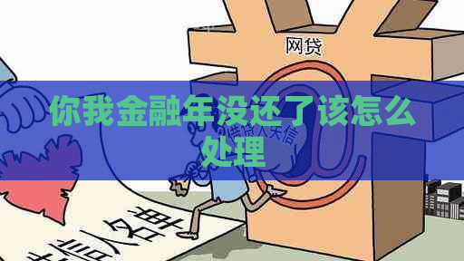你我金融年没还了该怎么处理