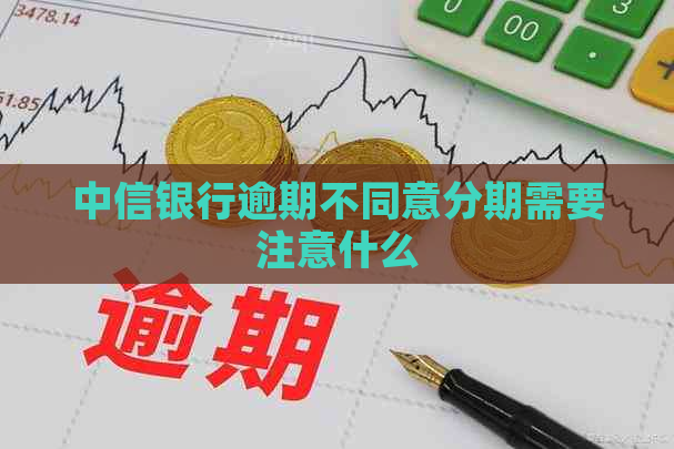中信银行逾期不同意分期需要注意什么